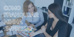 Leia mais sobre o artigo Como franquear minha empresa? Um guia completo para empreendedores