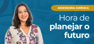 Leia mais sobre o artigo Hora de planejar o futuro: A importância da assessoria jurídica na hora de planejar