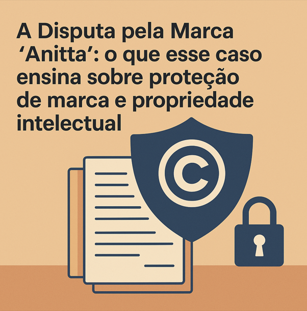 Leia mais sobre o artigo A Disputa pela Marca “Anitta”: o que esse caso ensina sobre proteção de marca e propriedade intelectual