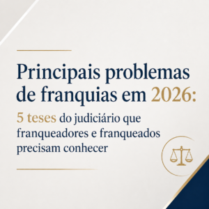 Leia mais sobre o artigo Principais problemas de franquias em 2026: 5 teses do judiciário que franqueadores e franqueados precisam conhecer